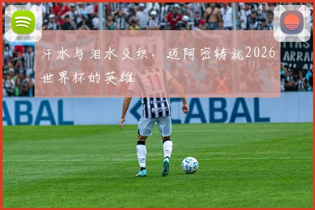 汗水与泪水交织，迈阿密铸就2026世界杯的英雄