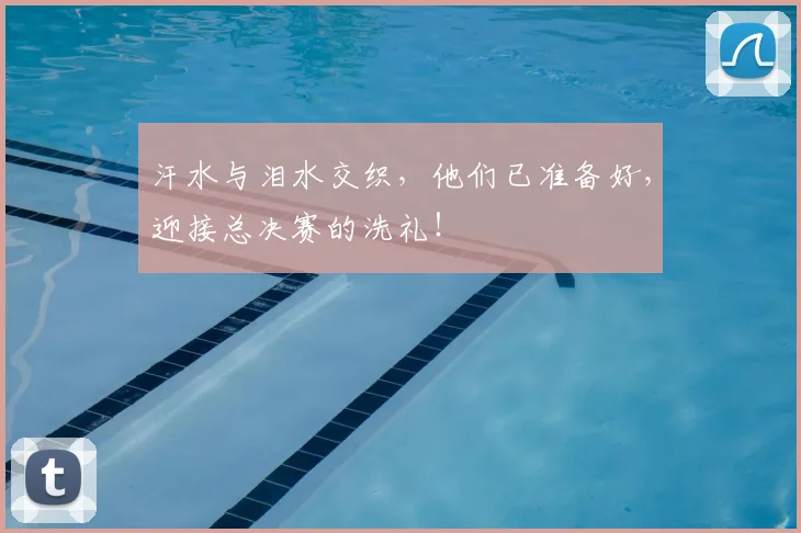 汗水与泪水交织,他们已准备好,迎接总决赛的洗礼!