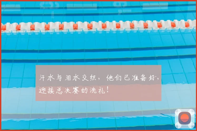 汗水与泪水交织，他们已准备好，迎接总决赛的洗礼！