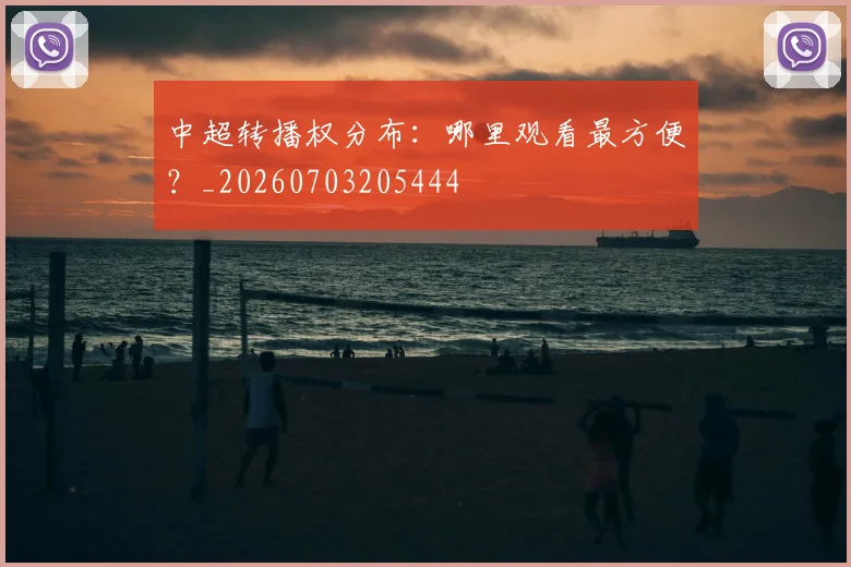 中超转播权分布:哪里观看最方便?_20260703205444