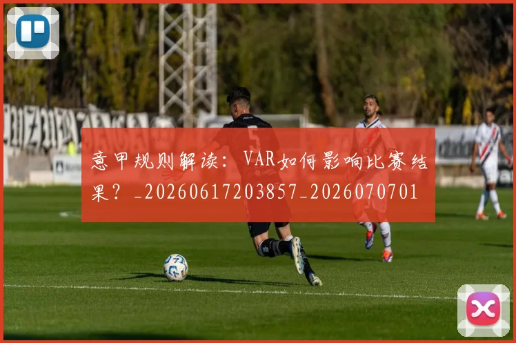 意甲规则解读:VAR如何影响比赛结果?_20260617203857_20260707012724