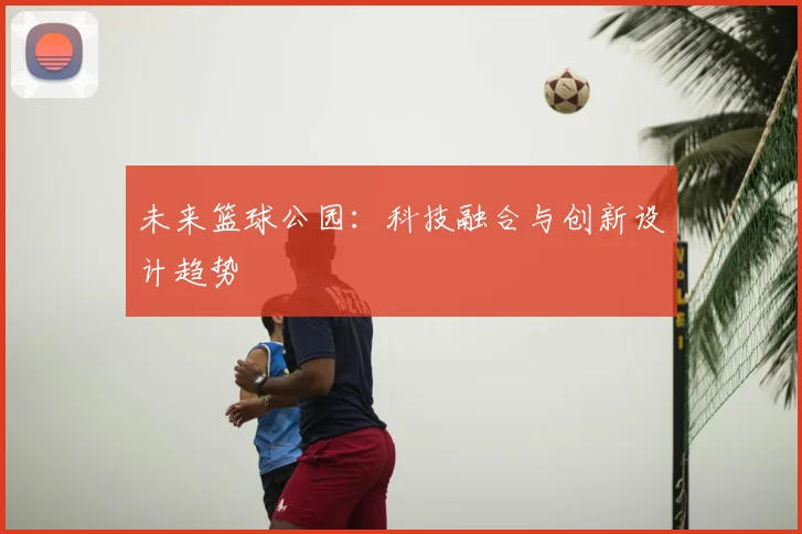 未来篮球公园:科技融合与创新设计趋势