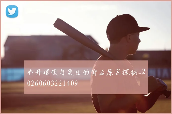 乔丹退役与复出的背后原因探秘_20260603221409