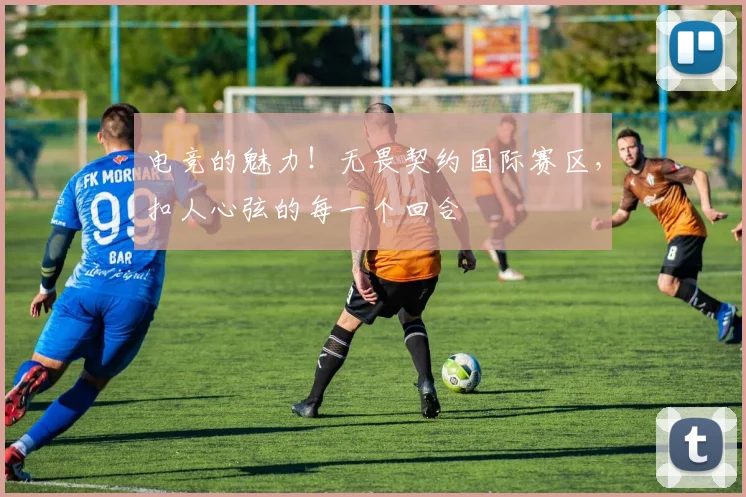 电竞的魅力!无畏契约国际赛区,扣人心弦的每一个回合