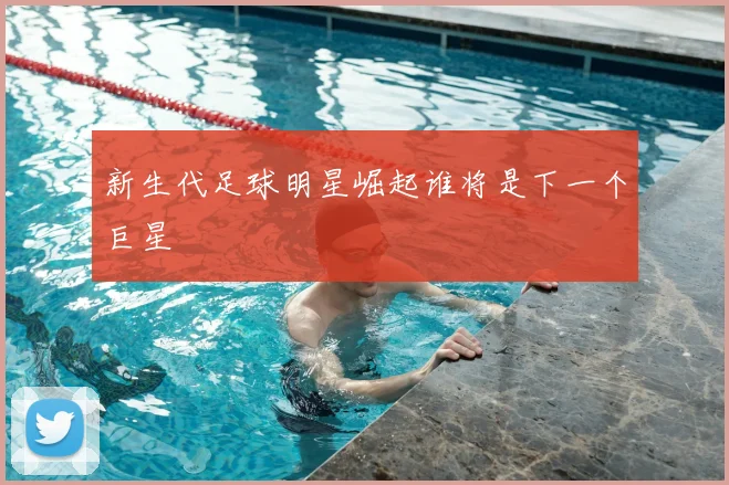 新生代足球明星崛起谁将是下一个巨星