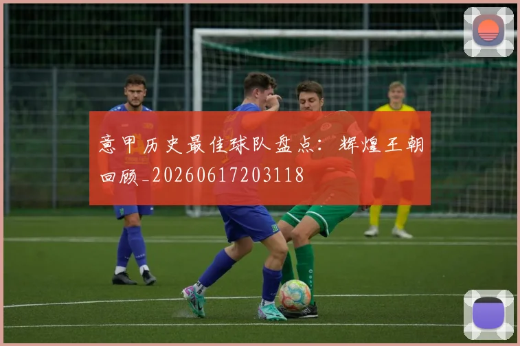 意甲历史最佳球队盘点：辉煌王朝回顾_20260617203118