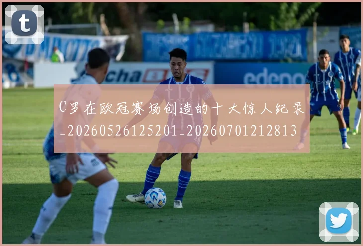 C罗在欧冠赛场创造的十大惊人纪录_20260526125201_20260701212813_20260712051401