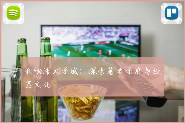 利物浦大学城:探索著名学府与校园文化