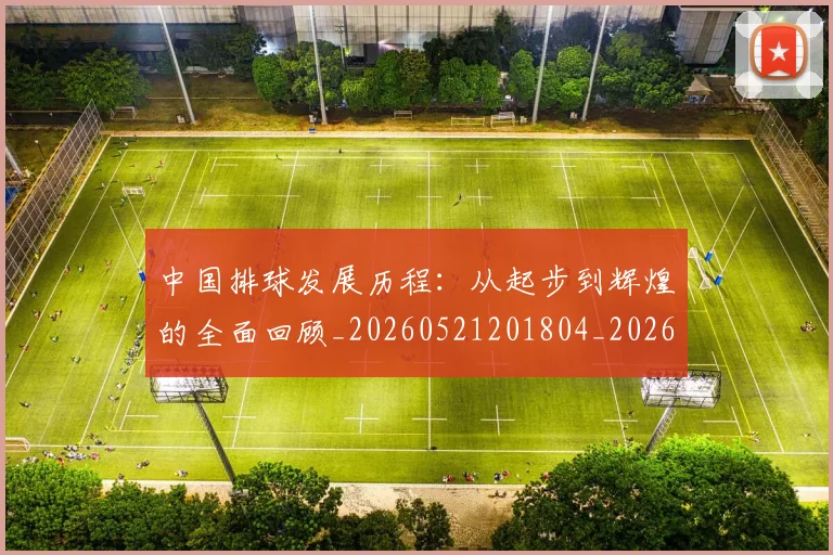 中国排球发展历程:从起步到辉煌的全面回顾_20260521201804_20260715194300