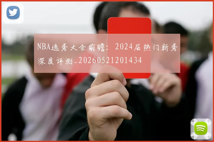 NBA选秀大会前瞻:2024届热门新秀深度评测_20260521201434