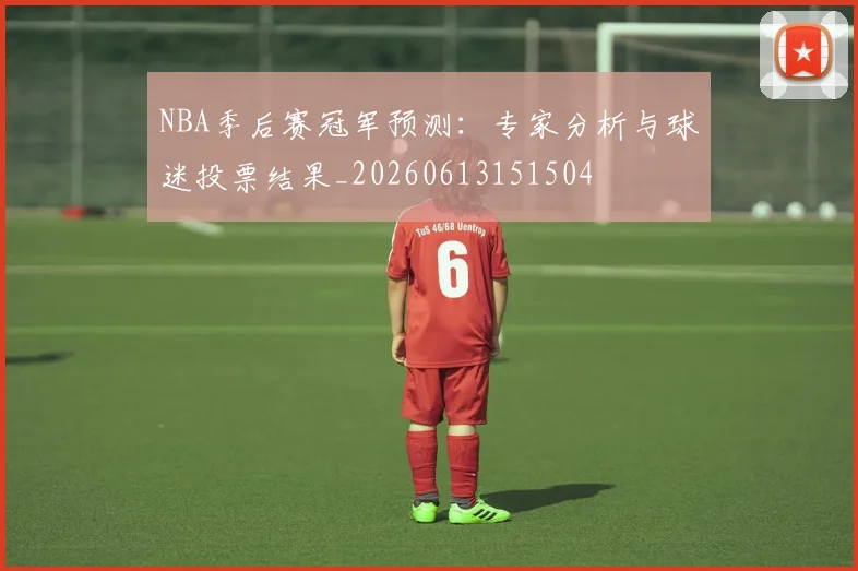NBA季后赛冠军预测:专家分析与球迷投票结果_20260613151504