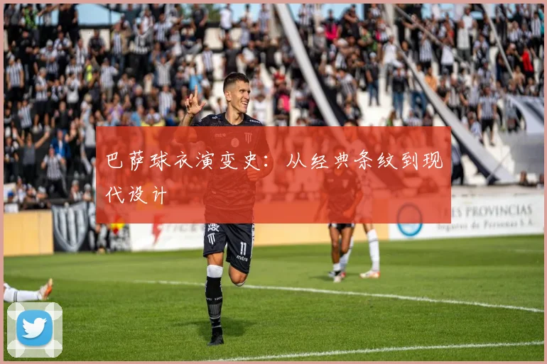 巴萨球衣演变史：从经典条纹到现代设计