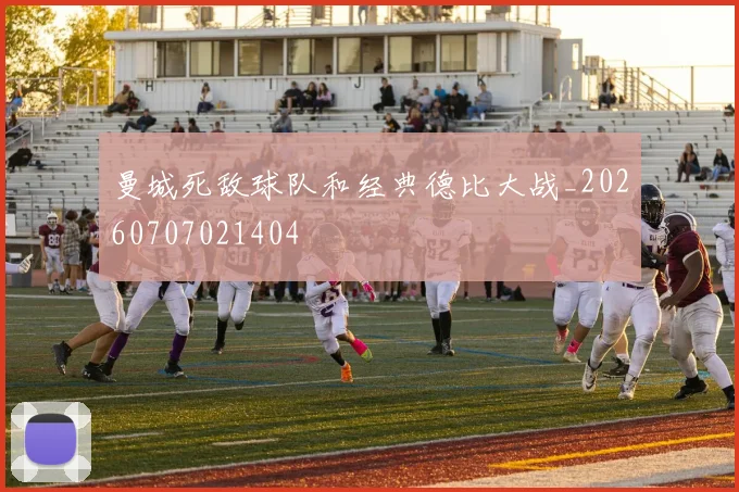 曼城死敌球队和经典德比大战_20260707021404
