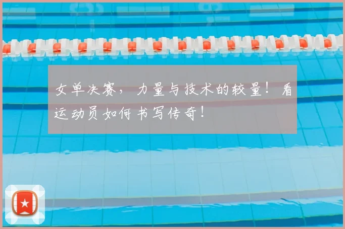 女单决赛,力量与技术的较量!看运动员如何书写传奇!