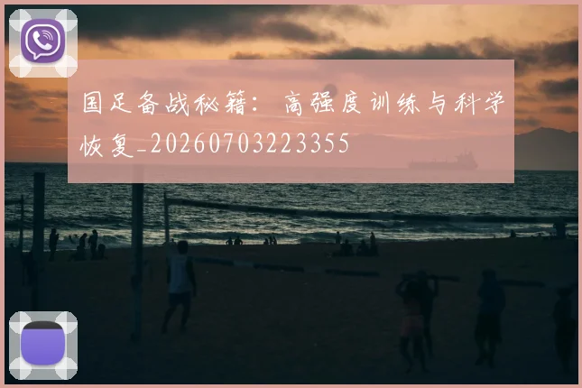 国足备战秘籍:高强度训练与科学恢复_20260703223355