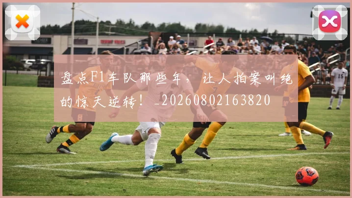 盘点F1车队那些年，让人拍案叫绝的惊天逆转！_20260802163820