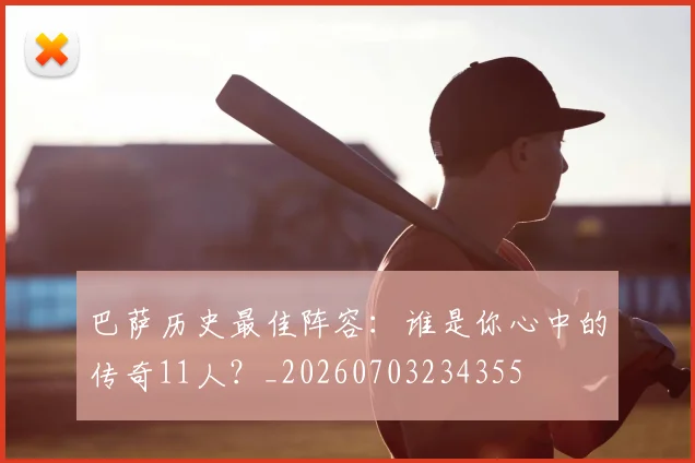 巴萨历史最佳阵容:谁是你心中的传奇11人?_20260703234355
