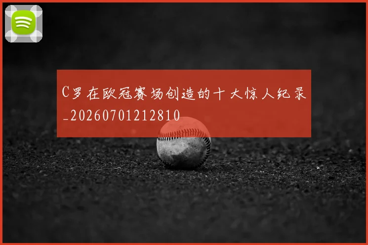 C罗在欧冠赛场创造的十大惊人纪录_20260701212810