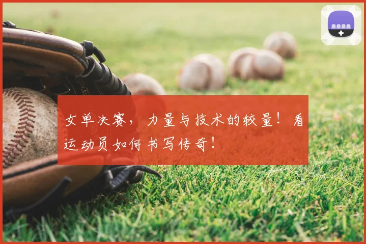 女单决赛，力量与技术的较量！看运动员如何书写传奇！