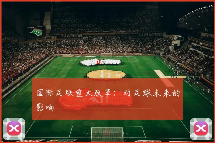 国际足联重大改革:对足球未来的影响
