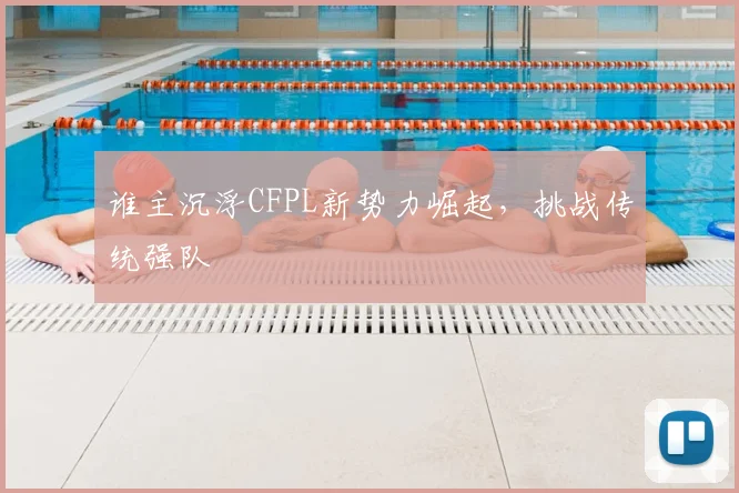 谁主沉浮CFPL新势力崛起,挑战传统强队