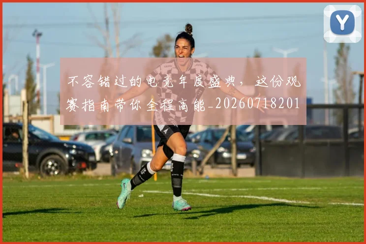 不容错过的电竞年度盛典,这份观赛指南带你全程高能_20260718201148
