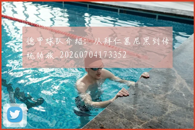 德甲球队介绍：从拜仁慕尼黑到传统劲旅_20260704173352
