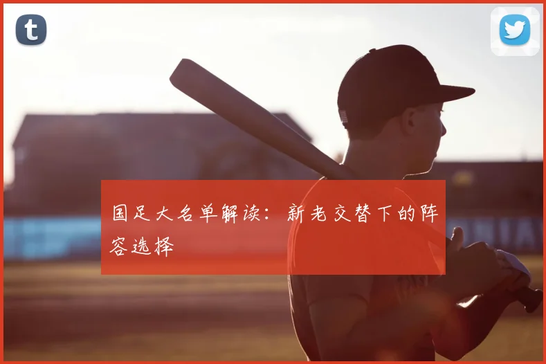 国足大名单解读:新老交替下的阵容选择