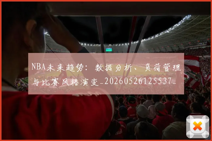 NBA未来趋势:数据分析、负荷管理与比赛风格演变_20260526125537_20260702170823_20260714213805
