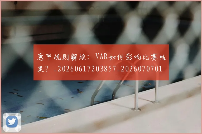 意甲规则解读：VAR如何影响比赛结果？_20260617203857_20260707012724