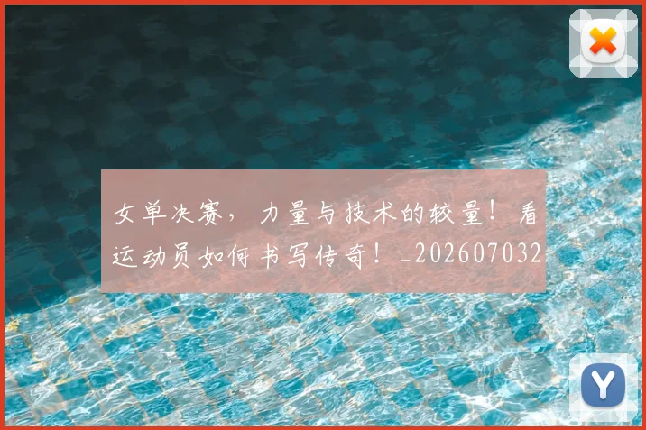 女单决赛,力量与技术的较量!看运动员如何书写传奇!_20260703230059
