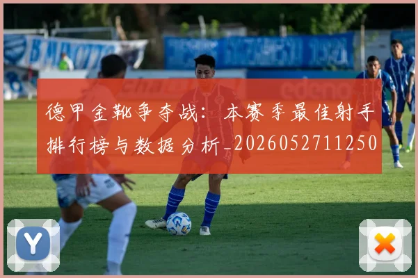 德甲金靴争夺战：本赛季最佳射手排行榜与数据分析_20260527112500