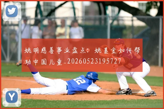 姚明慈善事业盘点:姚基金如何帮助中国儿童_20260523195727