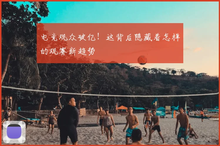 电竞观众破亿！这背后隐藏着怎样的观赛新趋势