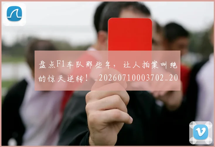 盘点F1车队那些年，让人拍案叫绝的惊天逆转！_20260710003702_20260802163821