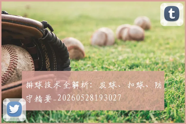 排球技术全解析：发球、扣球、防守精要_20260528193027