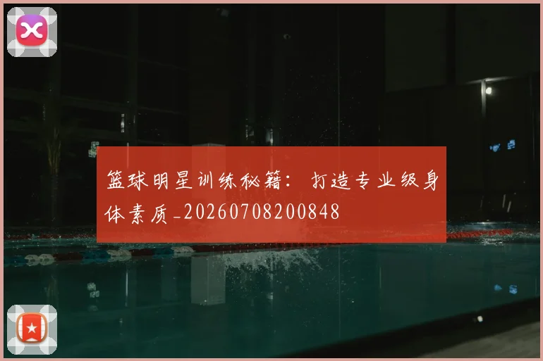 篮球明星训练秘籍：打造专业级身体素质_20260708200848