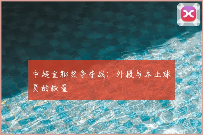 中超金靴奖争夺战:外援与本土球员的较量