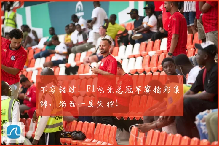 不容错过!F1电竞总冠军赛精彩集锦,场面一度失控!