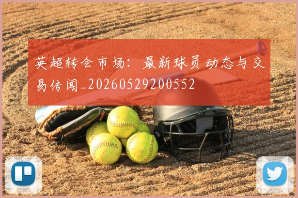 英超转会市场：最新球员动态与交易传闻_20260529200552
