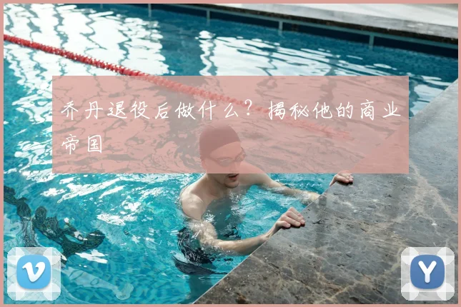 乔丹退役后做什么?揭秘他的商业帝国