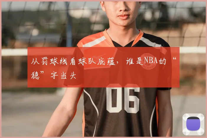 从罚球线看球队底蕴,谁是NBA的“稳”字当头