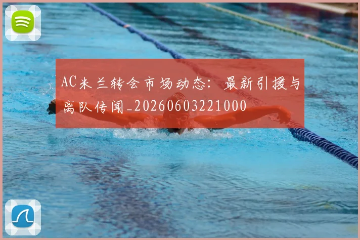 AC米兰转会市场动态：最新引援与离队传闻_20260603221000