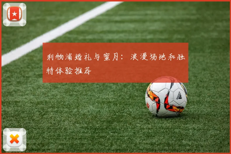利物浦婚礼与蜜月:浪漫场地和独特体验推荐