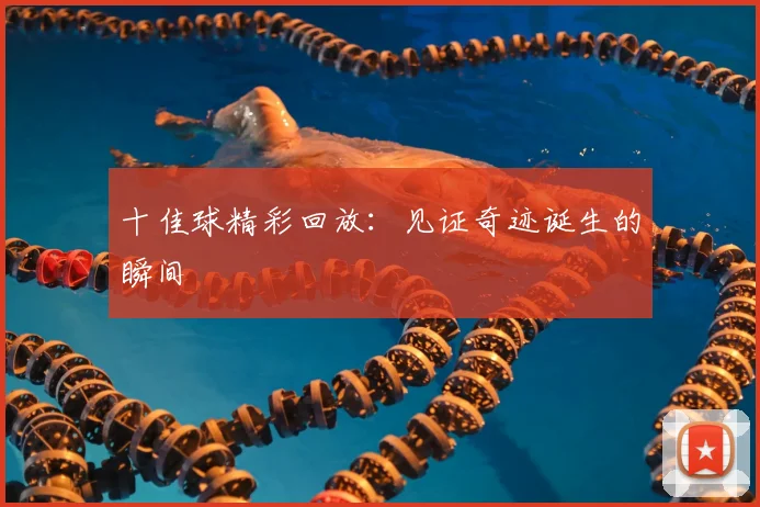 十佳球精彩回放:见证奇迹诞生的瞬间