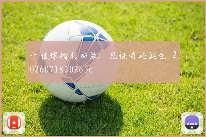 十佳球精彩回放:见证奇迹诞生_20260718202636