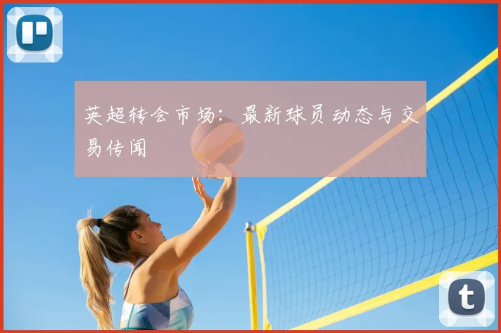英超转会市场:最新球员动态与交易传闻