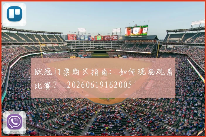 欧冠门票购买指南:如何现场观看比赛?_20260619162005