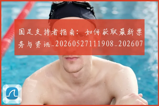 国足支持者指南:如何获取最新票务与资讯_20260527111908_20260703223926
