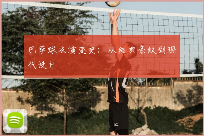 巴萨球衣演变史:从经典条纹到现代设计